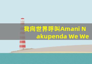 我向世界呼叫Amani Nakupenda We We